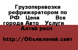 Грузоперевозки рефрижератором по РФ › Цена ­ 15 - Все города Авто » Услуги   . Алтай респ.